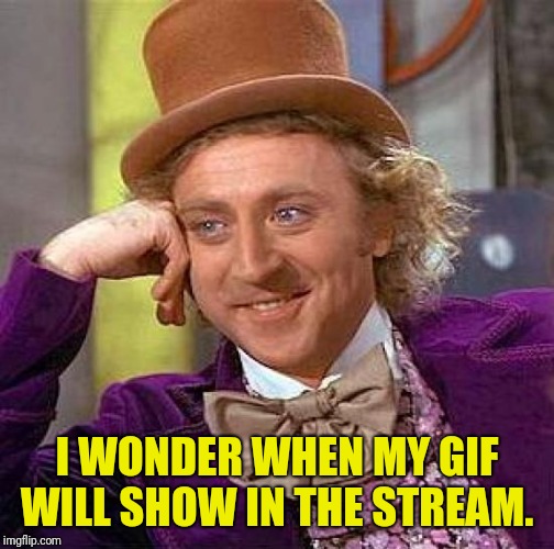 Creepy Condescending Wonka | I WONDER WHEN MY GIF WILL SHOW IN THE STREAM. | image tagged in memes,creepy condescending wonka | made w/ Imgflip meme maker