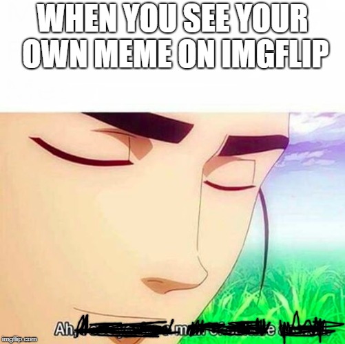 Ah,I see you are a man of culture as well | WHEN YOU SEE YOUR OWN MEME ON IMGFLIP | image tagged in ah i see you are a man of culture as well | made w/ Imgflip meme maker