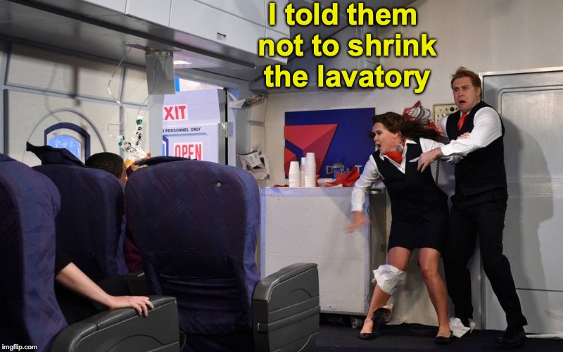 Where Bigger Is Better | I told them not to shrink the lavatory | image tagged in airplanes,bathroom,restrooms,panic | made w/ Imgflip meme maker