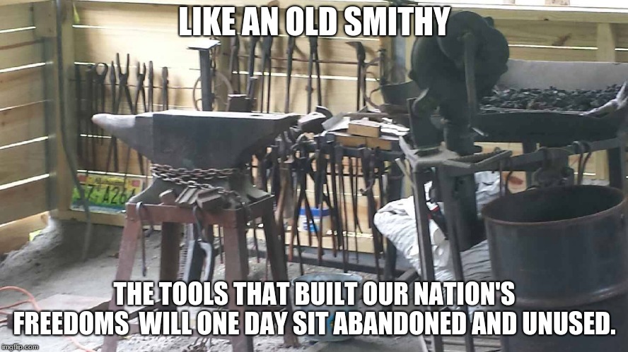 America will self destruct  | LIKE AN OLD SMITHY; THE TOOLS THAT BUILT OUR NATION'S FREEDOMS  WILL ONE DAY SIT ABANDONED AND UNUSED. | image tagged in blacksmith forge,socialism,warning,democracy under attack,new is never better | made w/ Imgflip meme maker