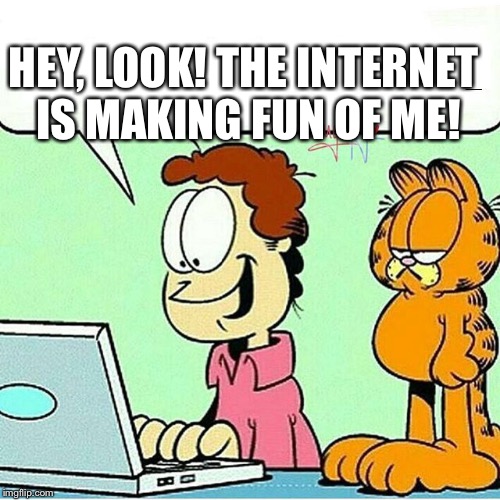 Not Garfield Approved | HEY, LOOK! THE INTERNET IS MAKING FUN OF ME! | image tagged in not garfield approved | made w/ Imgflip meme maker