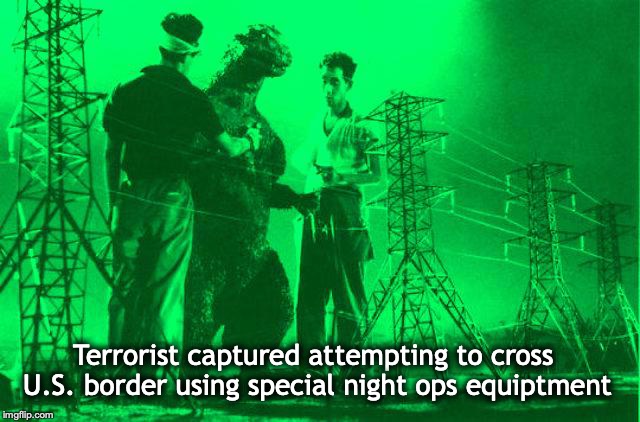 Beefed Up Border Security | Terrorist captured attempting to cross U.S. border using special night ops equiptment | image tagged in border wall,illegal immigration,military,godzilla,fence aka border wall | made w/ Imgflip meme maker