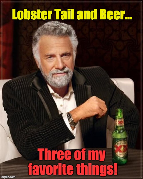 The Most Interesting Man In The World | Lobster Tail and Beer... Three of my favorite things! | image tagged in memes,the most interesting man in the world | made w/ Imgflip meme maker