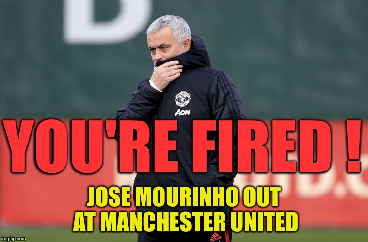 Fired! | YOU'RE FIRED ! JOSE MOURINHO OUT AT MANCHESTER UNITED | image tagged in jose mourinho | made w/ Imgflip meme maker