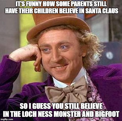 Creepy Condescending Wonka Meme | IT'S FUNNY HOW SOME PARENTS STILL HAVE THEIR CHILDREN BELIEVE IN SANTA CLAUS; SO I GUESS YOU STILL BELIEVE IN THE LOCH NESS MONSTER AND BIGFOOT | image tagged in memes,creepy condescending wonka | made w/ Imgflip meme maker