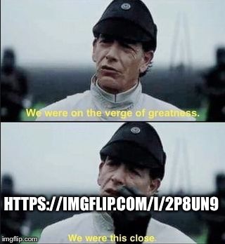 We were on ther verge of greatness Krennic | HTTPS://IMGFLIP.COM/I/2P8UN9 | image tagged in we were on ther verge of greatness krennic | made w/ Imgflip meme maker