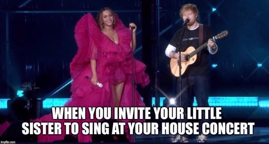 Inviting Your Sister to Sing | image tagged in beyonce,ed sheeran | made w/ Imgflip meme maker