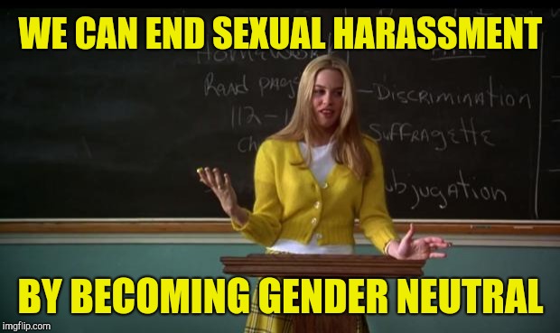 Clueless Debate | WE CAN END SEXUAL HARASSMENT; BY BECOMING GENDER NEUTRAL | image tagged in clueless debate | made w/ Imgflip meme maker