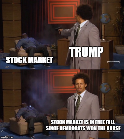 Who Killed Hannibal Meme | TRUMP; STOCK MARKET; STOCK MARKET IS IN FREE FALL SINCE DEMOCRATS WON THE HOUSE | image tagged in memes,who killed hannibal | made w/ Imgflip meme maker