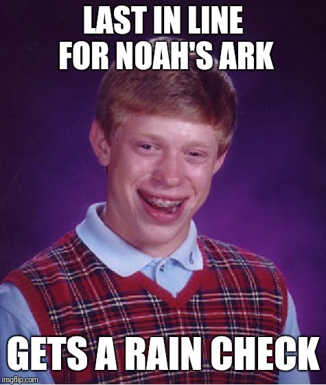 Bad Luck Brian Meme | LAST IN LINE FOR NOAH'S ARK; GETS A RAIN CHECK | image tagged in memes,bad luck brian | made w/ Imgflip meme maker