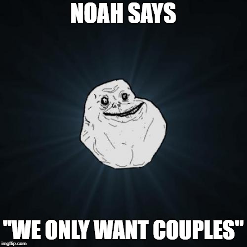 Forever Alone Meme | NOAH SAYS "WE ONLY WANT COUPLES" | image tagged in memes,forever alone | made w/ Imgflip meme maker