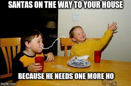 Santa is on the way | SANTAS ON THE WAY TO YOUR HOUSE; BECAUSE HE NEEDS ONE MORE HO | image tagged in memes,santa,ho ho ho | made w/ Imgflip meme maker