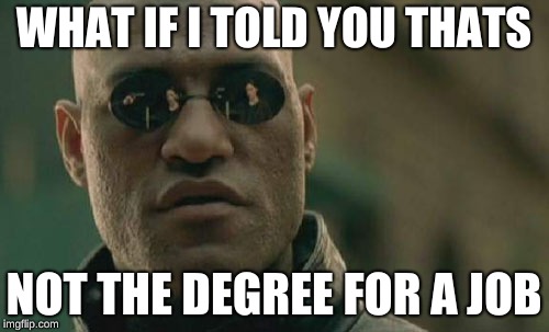 Matrix Morpheus Meme | WHAT IF I TOLD YOU THATS NOT THE DEGREE FOR A JOB | image tagged in memes,matrix morpheus | made w/ Imgflip meme maker