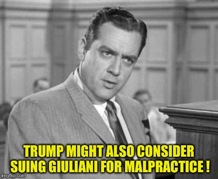 Perry Mason | TRUMP MIGHT ALSO CONSIDER SUING GIULIANI FOR MALPRACTICE ! | image tagged in perry mason | made w/ Imgflip meme maker