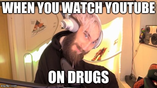 Pewdiepie HMM | WHEN YOU WATCH YOUTUBE; ON DRUGS | image tagged in pewdiepie hmm | made w/ Imgflip meme maker