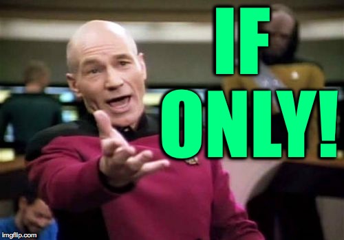 Picard Wtf Meme | IF ONLY! | image tagged in memes,picard wtf | made w/ Imgflip meme maker