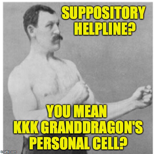 Overly Manly Man Meme | SUPPOSITORY HELPLINE? YOU MEAN KKK GRANDDRAGON'S PERSONAL CELL? | image tagged in memes,overly manly man | made w/ Imgflip meme maker