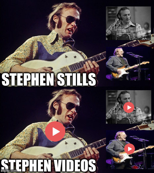 Go Stephen | STEPHEN STILLS; STEPHEN VIDEOS | image tagged in rock music,classic rock | made w/ Imgflip meme maker