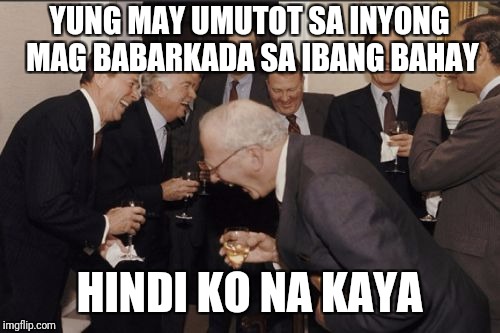 Laughing Men In Suits Meme | YUNG MAY UMUTOT SA INYONG MAG BABARKADA SA IBANG BAHAY; HINDI KO NA KAYA | image tagged in memes,laughing men in suits | made w/ Imgflip meme maker