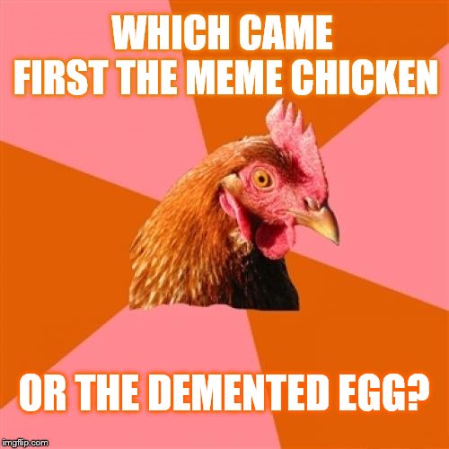 Anti Joke Chicken Meme | WHICH CAME FIRST THE MEME CHICKEN OR THE DEMENTED EGG? | image tagged in memes,anti joke chicken | made w/ Imgflip meme maker