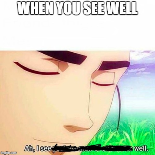 Ah,I see you are a man of culture as well | WHEN YOU SEE WELL | image tagged in ah i see you are a man of culture as well | made w/ Imgflip meme maker