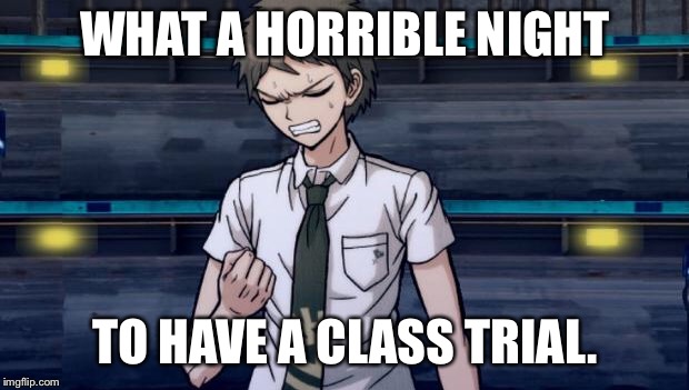 And To Be Acclaimed Guilty by All Parties, Too... | WHAT A HORRIBLE NIGHT; TO HAVE A CLASS TRIAL. | image tagged in danganronpa 2 hajime | made w/ Imgflip meme maker