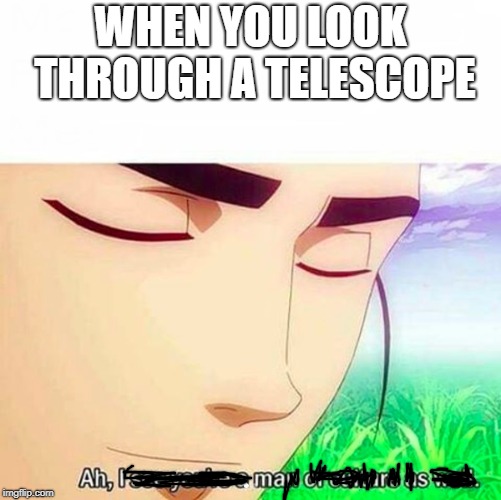 Ah,I see you are a man of culture as well | WHEN YOU LOOK THROUGH A TELESCOPE | image tagged in ah i see you are a man of culture as well | made w/ Imgflip meme maker