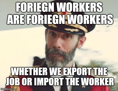 If you claim there are "jobs Americans won't do" | FORIEGN WORKERS ARE FORIEGN WORKERS; WHETHER WE EXPORT THE JOB OR IMPORT THE WORKER | image tagged in captain obvious,memes | made w/ Imgflip meme maker