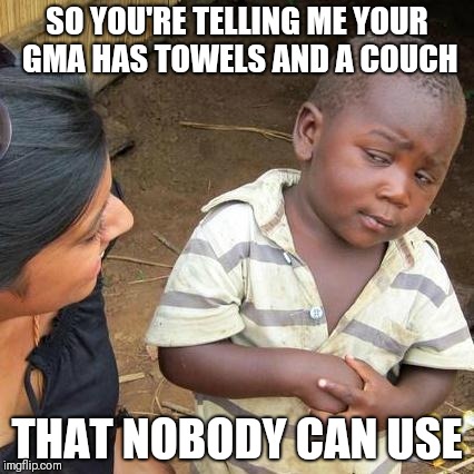 Third World Skeptical Kid | SO YOU'RE TELLING ME YOUR GMA HAS TOWELS AND A COUCH; THAT NOBODY CAN USE | image tagged in memes,third world skeptical kid | made w/ Imgflip meme maker