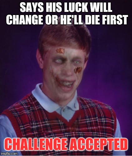 Zombie Bad Luck Brian | SAYS HIS LUCK WILL CHANGE OR HE'LL DIE FIRST; CHALLENGE ACCEPTED | image tagged in memes,zombie bad luck brian | made w/ Imgflip meme maker