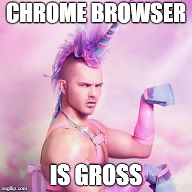 Chrome Browser is Gross | CHROME BROWSER; IS GROSS | image tagged in memes,unicorn man,chrome browser,gross,atpfm | made w/ Imgflip meme maker