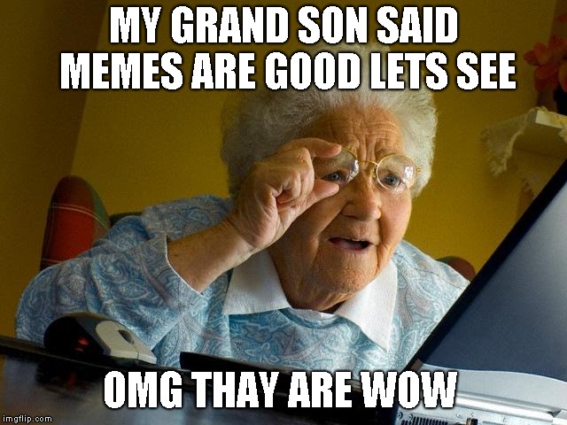 Grandma Finds The Internet | MY GRAND SON SAID MEMES ARE GOOD LETS SEE; OMG THAY ARE WOW | image tagged in memes,grandma finds the internet | made w/ Imgflip meme maker