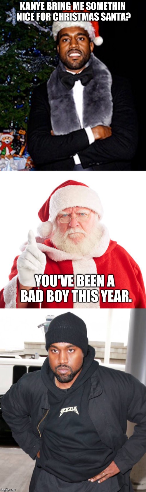 But It's Christmas!   | KANYE BRING ME SOMETHIN NICE FOR CHRISTMAS SANTA? YOU'VE BEEN A BAD BOY THIS YEAR. | image tagged in kanye,santa,christmas | made w/ Imgflip meme maker