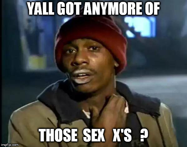 Y'all Got Any More Of That Meme | YALL GOT ANYMORE OF THOSE  SEX   X'S   ? | image tagged in memes,y'all got any more of that | made w/ Imgflip meme maker