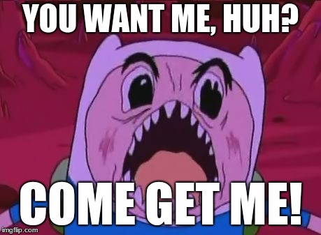 Come at me bro | YOU WANT ME, HUH? COME GET ME! | image tagged in memes,finn the human | made w/ Imgflip meme maker