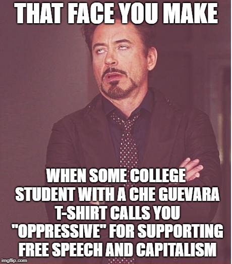 Face You Make Robert Downey Jr Meme | THAT FACE YOU MAKE; WHEN SOME COLLEGE STUDENT WITH A CHE GUEVARA T-SHIRT CALLS YOU "OPPRESSIVE" FOR SUPPORTING FREE SPEECH AND CAPITALISM | image tagged in memes,face you make robert downey jr,funny,politics,college,liberals | made w/ Imgflip meme maker