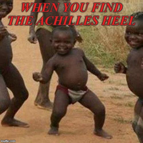 Third World Success Kid | WHEN YOU FIND THE ACHILLES HEEL | image tagged in memes,third world success kid | made w/ Imgflip meme maker
