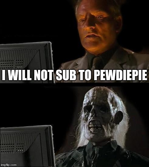 I'll Just Wait Here | I WILL NOT SUB TO PEWDIEPIE | image tagged in memes,ill just wait here | made w/ Imgflip meme maker