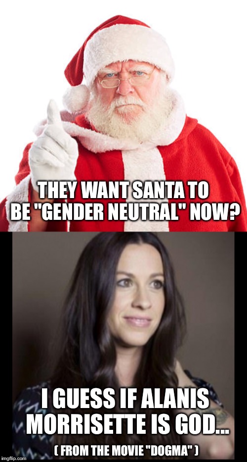 Anything Is Possible 
I Guess | THEY WANT SANTA TO BE "GENDER NEUTRAL" NOW? I GUESS IF ALANIS MORRISETTE IS GOD... ( FROM THE MOVIE "DOGMA" ) | image tagged in santa,christmas,dogma,movie,gender | made w/ Imgflip meme maker