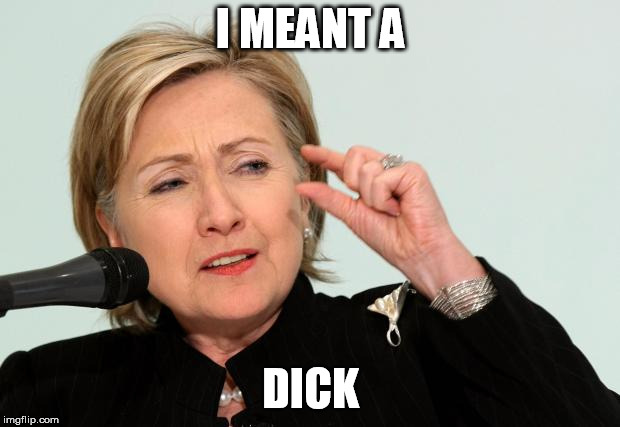 Hillary Just | I MEANT A DICK | image tagged in hillary just | made w/ Imgflip meme maker