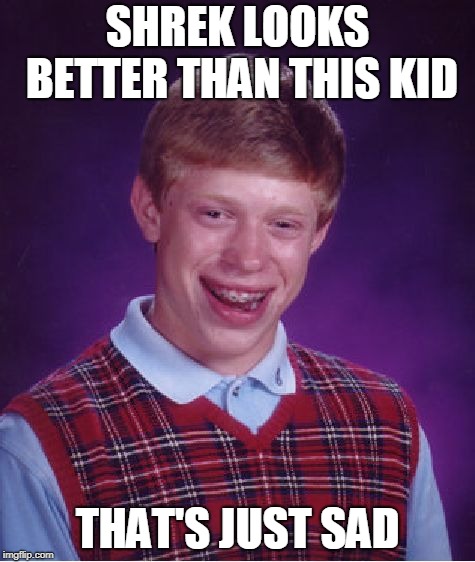 Bad Luck Brian Meme | SHREK LOOKS BETTER THAN THIS KID; THAT'S JUST SAD | image tagged in memes,bad luck brian | made w/ Imgflip meme maker