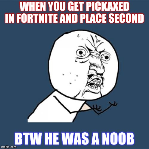 Y U No Meme | WHEN YOU GET PICKAXED IN FORTNITE AND PLACE SECOND; BTW HE WAS A NOOB | image tagged in memes,y u no | made w/ Imgflip meme maker