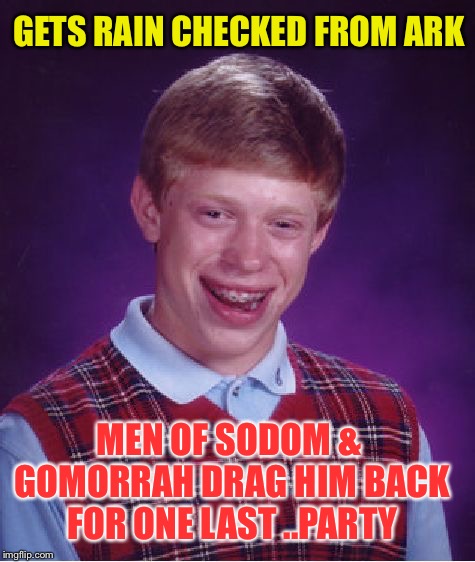 Bad Luck Brian Meme | GETS RAIN CHECKED FROM ARK MEN OF SODOM & GOMORRAH DRAG HIM BACK FOR ONE LAST ..PARTY | image tagged in memes,bad luck brian | made w/ Imgflip meme maker