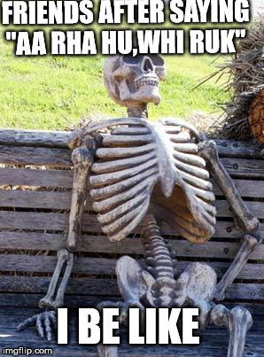 Waiting Skeleton | FRIENDS AFTER SAYING "AA RHA HU,WHI RUK"; I BE LIKE | image tagged in memes,waiting skeleton,scumbag | made w/ Imgflip meme maker