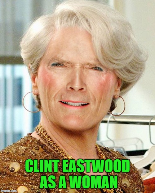 clint eastwood as a woman | CLINT EASTWOOD AS A WOMAN | image tagged in clint eastwood,photoshoped | made w/ Imgflip meme maker