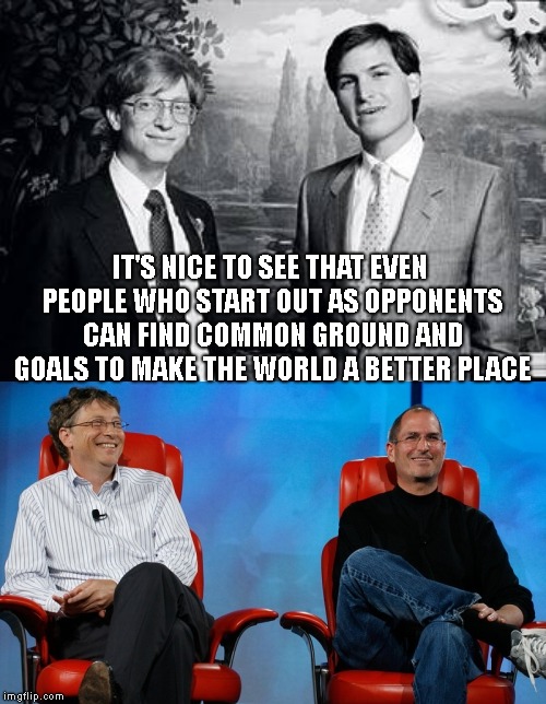 Maybe Our Politicians Could Learn Something Here. | IT'S NICE TO SEE THAT EVEN PEOPLE WHO START OUT AS OPPONENTS CAN FIND COMMON GROUND AND GOALS TO MAKE THE WORLD A BETTER PLACE | image tagged in steve jobs,bill gates,microsoft,apple,ibm | made w/ Imgflip meme maker