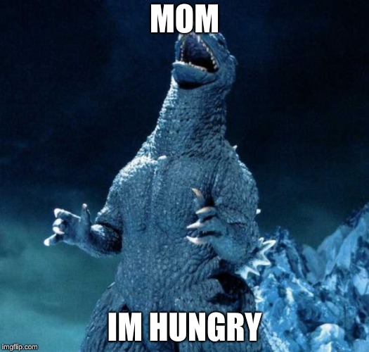 Laughing Godzilla | MOM; IM HUNGRY | image tagged in laughing godzilla | made w/ Imgflip meme maker