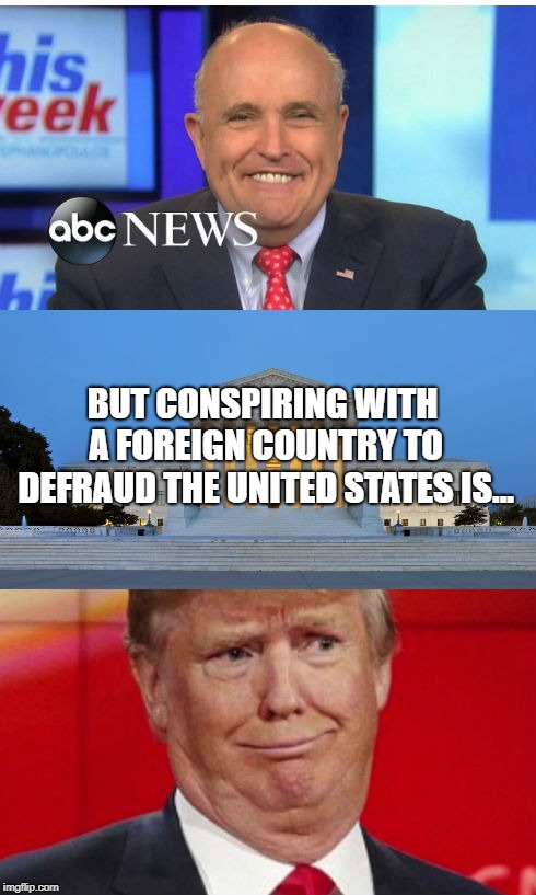 Collusion is not a crime!  | BUT CONSPIRING WITH A FOREIGN COUNTRY TO DEFRAUD THE UNITED STATES IS... | image tagged in donald trump,trump russia collusion,rudy giuliani,conservative hypocrisy | made w/ Imgflip meme maker