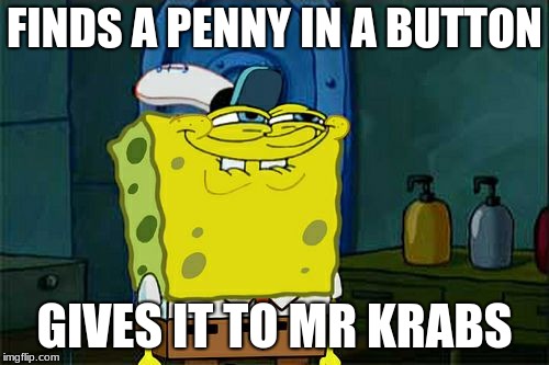 Don't You Squidward | FINDS A PENNY IN A BUTTON; GIVES IT TO MR KRABS | image tagged in memes,dont you squidward | made w/ Imgflip meme maker