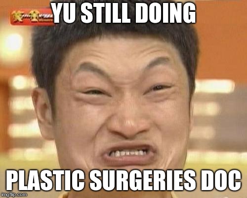 Impossibru Guy Original | YU STILL DOING; PLASTIC SURGERIES DOC | image tagged in memes,impossibru guy original | made w/ Imgflip meme maker